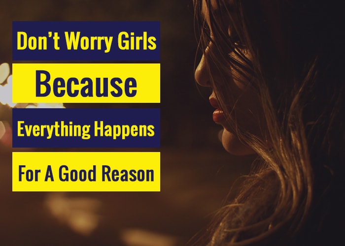 Dont worry girls beacuse everything happens for a good reason