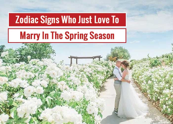 Zodiac Signs Who Just Love To Marry In The Spring Season