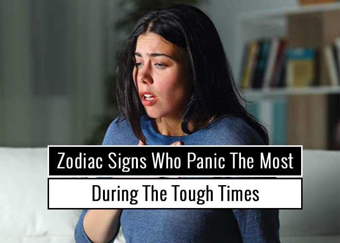 Zodiac Signs Who Panic The Most During The Tough Times