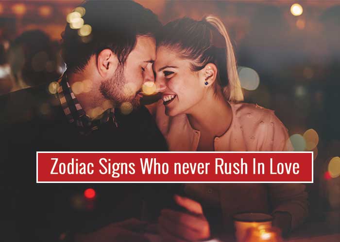 Zodiac Signs Who never Rush In Love